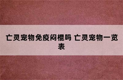 亡灵宠物免疫闷棍吗 亡灵宠物一览表